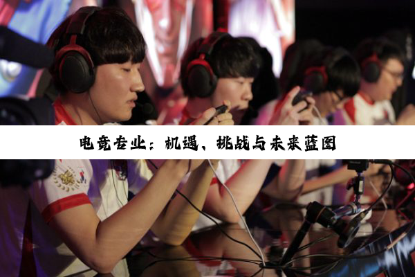 电竞专业：机遇、挑战与未来蓝图