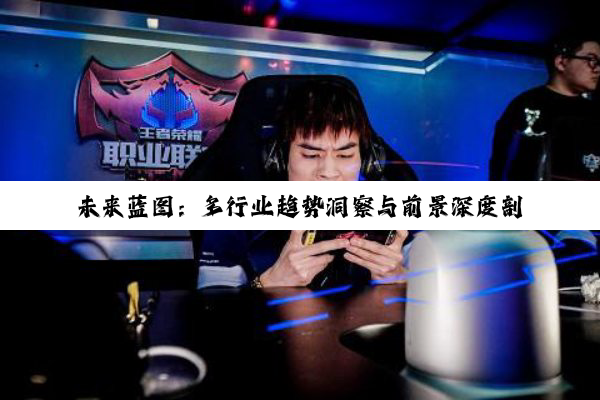 未来蓝图：多行业趋势洞察与前景深度剖析